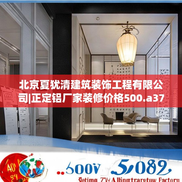 北京夏犹清建筑装饰工程有限公司|正定铝厂家装修价格500.a376b377c380fgy.387xczxv