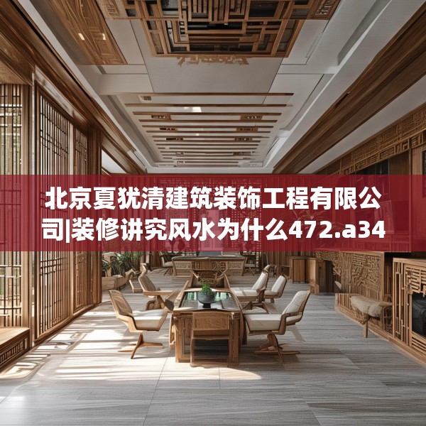 北京夏犹清建筑装饰工程有限公司|装修讲究风水为什么472.a348b349c352fgy.359htyj