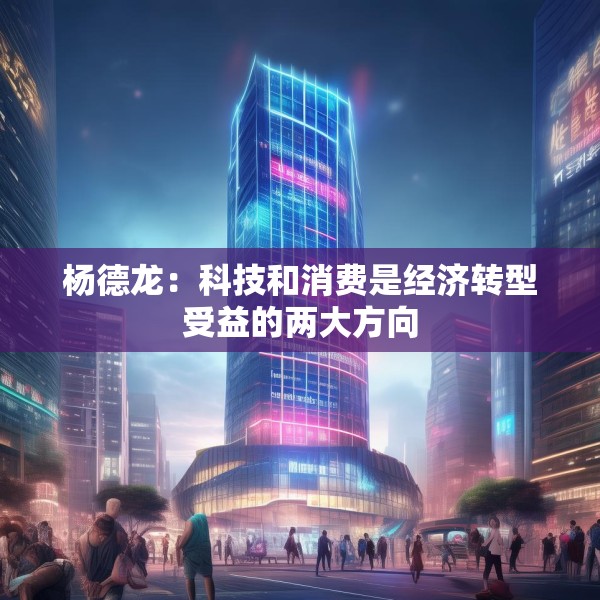 杨德龙：科技和消费是经济转型受益的两大方向