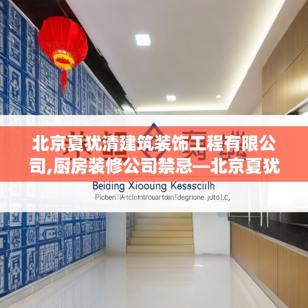 北京夏犹清建筑装饰工程有限公司,厨房装修公司禁忌—北京夏犹清建筑装饰工程有限公司535.a411b412c415fgy.422poiy