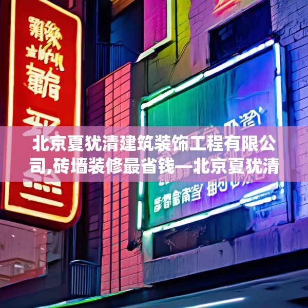 北京夏犹清建筑装饰工程有限公司,砖墙装修最省钱—北京夏犹清建筑装饰工程有限公司400.a276b277c280fgy.287htyj