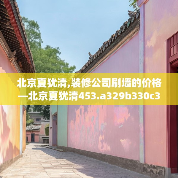 北京夏犹清,装修公司刷墙的价格—北京夏犹清453.a329b330c333fgy.340uyk