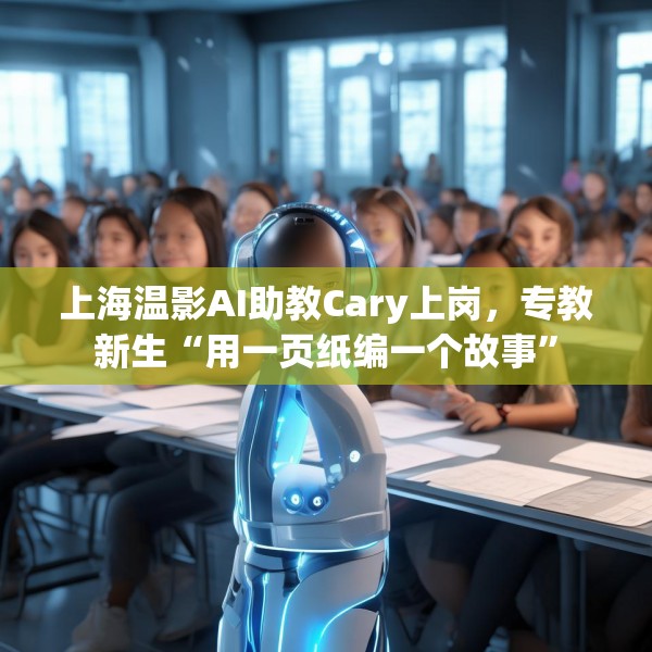 上海温影AI助教Cary上岗，专教新生“用一页纸编一个故事”