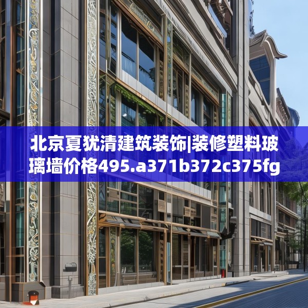 北京夏犹清建筑装饰|装修塑料玻璃墙价格495.a371b372c375fgy.382fghfd
