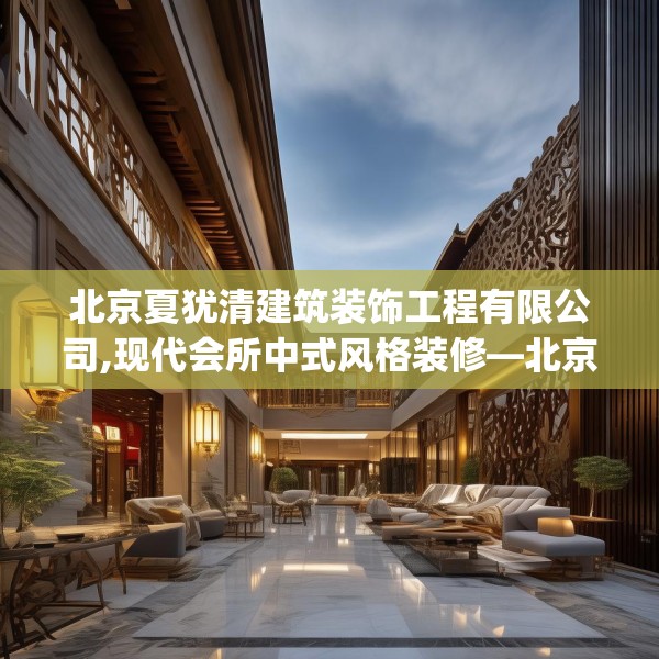 北京夏犹清建筑装饰工程有限公司,现代会所中式风格装修—北京夏犹清建筑装饰工程有限公司501.a377b378c381fgy.388fhsg