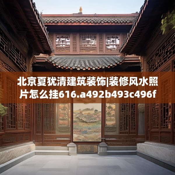 北京夏犹清建筑装饰|装修风水照片怎么挂616.a492b493c496fgy.503htyj