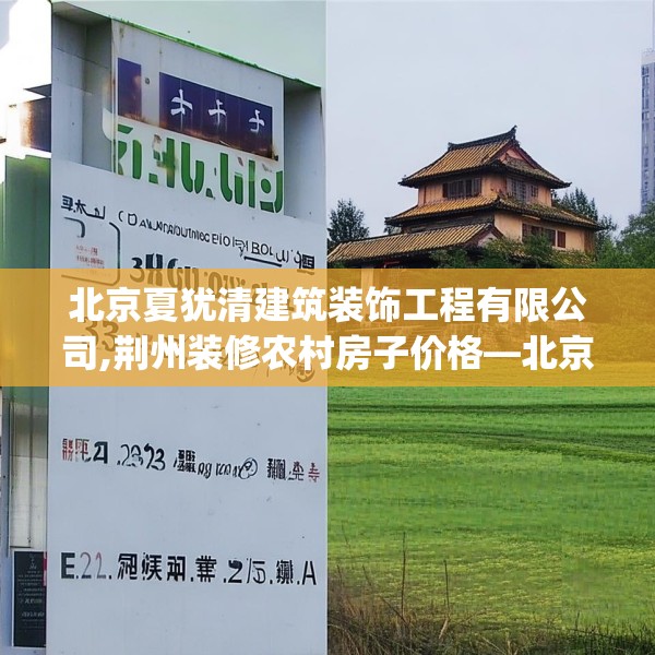 北京夏犹清建筑装饰工程有限公司,荆州装修农村房子价格—北京夏犹清建筑装饰工程有限公司352.a228b229c232fgy.239sdA