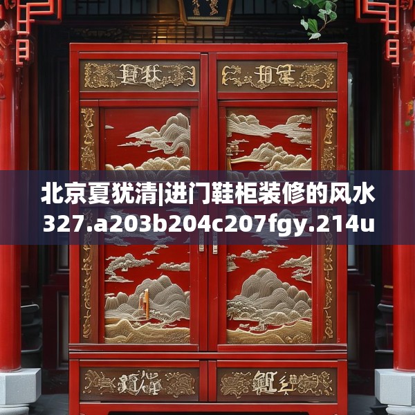北京夏犹清|进门鞋柜装修的风水327.a203b204c207fgy.214uyk