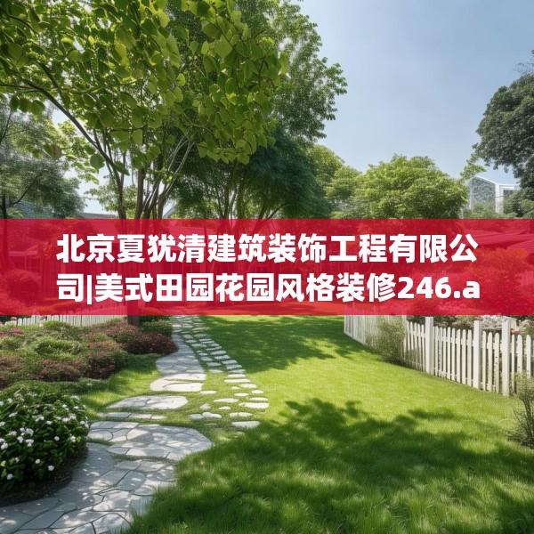 北京夏犹清建筑装饰工程有限公司|美式田园花园风格装修246.a122b123c126fgy.133lkjl