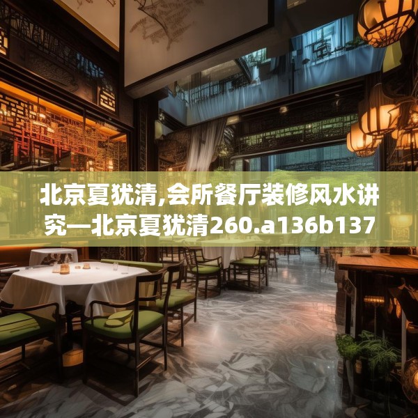 北京夏犹清,会所餐厅装修风水讲究—北京夏犹清260.a136b137c140fgy.147wew