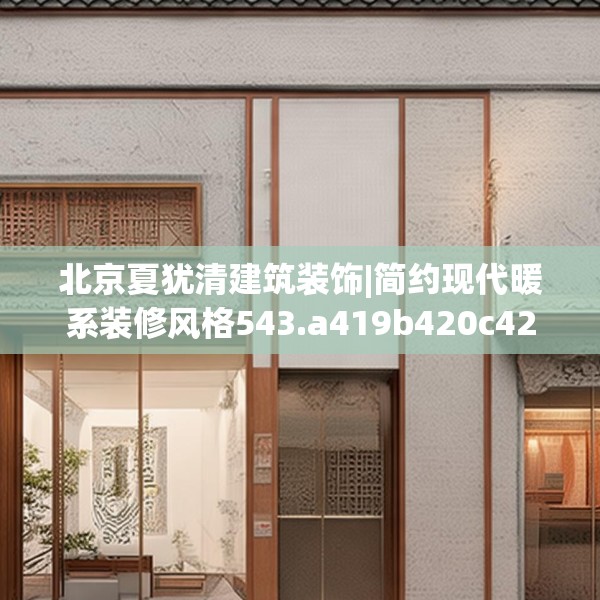 北京夏犹清建筑装饰|简约现代暖系装修风格543.a419b420c423fgy.430uyk