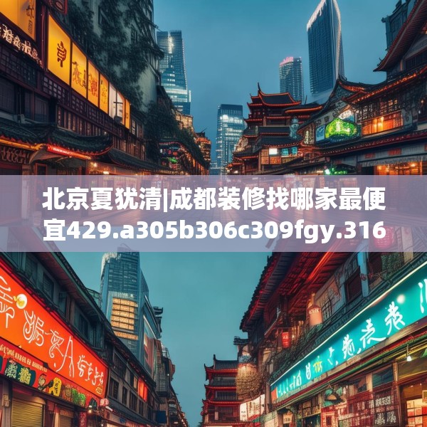北京夏犹清|成都装修找哪家最便宜429.a305b306c309fgy.316fhsg