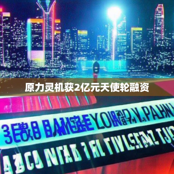 原力灵机获2亿元天使轮融资