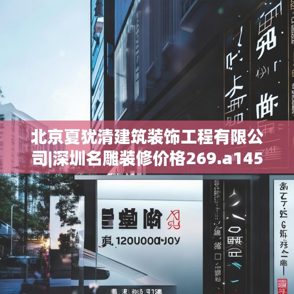 北京夏犹清建筑装饰工程有限公司|深圳名雕装修价格269.a145b146c149fgy.156bnbn
