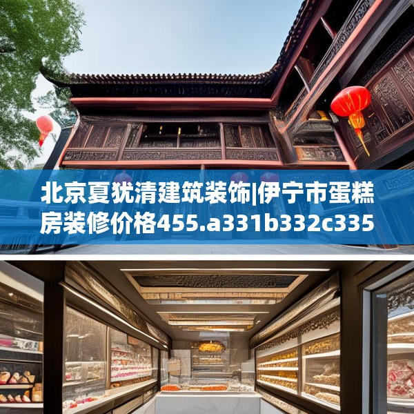 北京夏犹清建筑装饰|伊宁市蛋糕房装修价格455.a331b332c335fgy.342fds