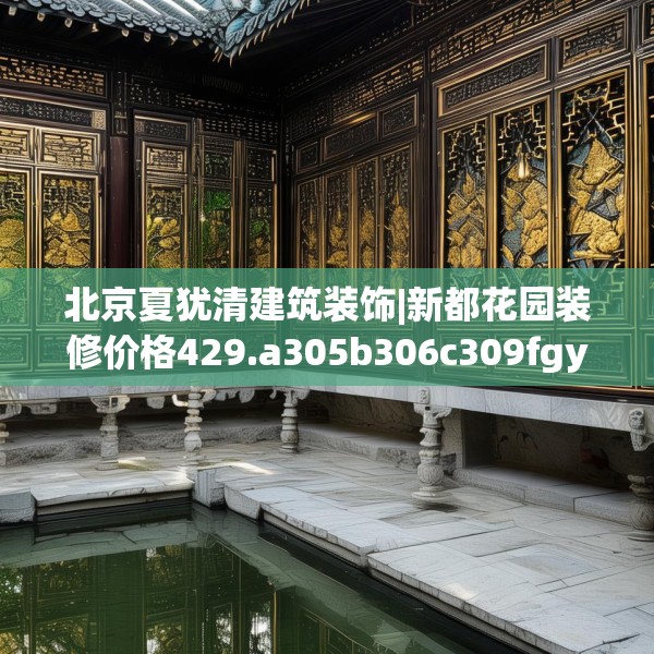 北京夏犹清建筑装饰|新都花园装修价格429.a305b306c309fgy.316fhsg
