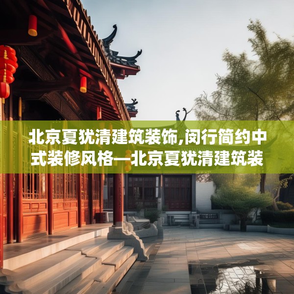 北京夏犹清建筑装饰,闵行简约中式装修风格—北京夏犹清建筑装饰511.a387b388c391fgy.398fdsfds