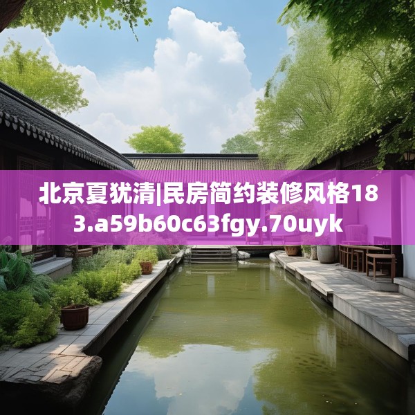 北京夏犹清|民房简约装修风格183.a59b60c63fgy.70uyk