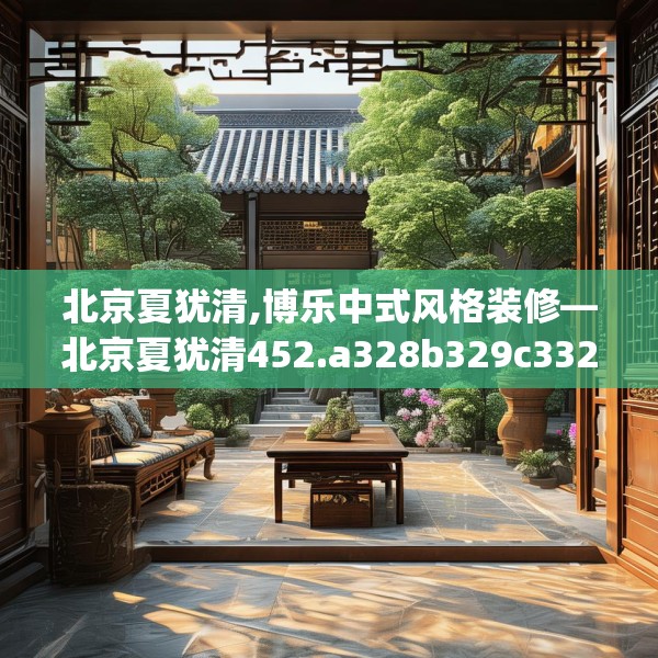 北京夏犹清,博乐中式风格装修—北京夏犹清452.a328b329c332fgy.33976666