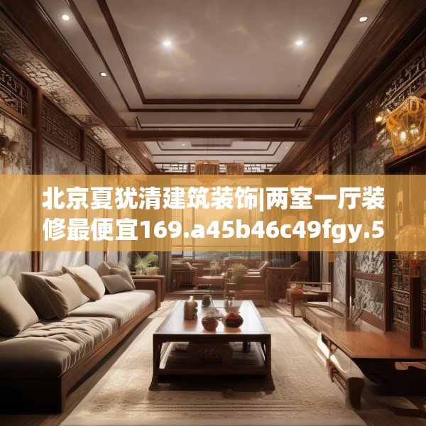 北京夏犹清建筑装饰|两室一厅装修最便宜169.a45b46c49fgy.56fdsfds