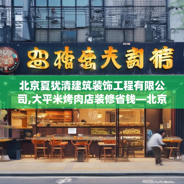 北京夏犹清建筑装饰工程有限公司,大平米烤肉店装修省钱—北京夏犹清建筑装饰工程有限公司517.a393b394c397fgy.404poiy