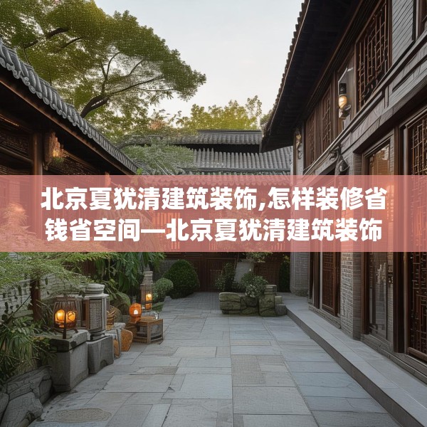 北京夏犹清建筑装饰,怎样装修省钱省空间—北京夏犹清建筑装饰416.a292b293c296fgy.30376668