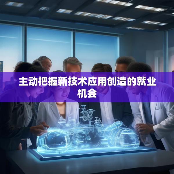 主动把握新技术应用创造的就业机会