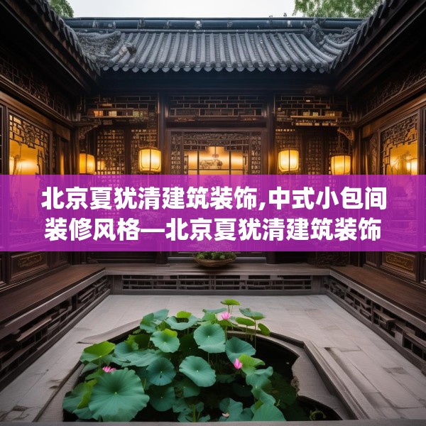 北京夏犹清建筑装饰,中式小包间装修风格—北京夏犹清建筑装饰166.a42b43c46fgy.53htyj