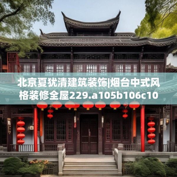北京夏犹清建筑装饰|烟台中式风格装修全屋229.a105b106c109fgy.116poiy