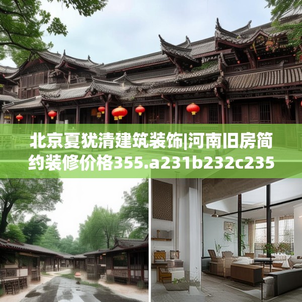 北京夏犹清建筑装饰|河南旧房简约装修价格355.a231b232c235fgy.242poiy