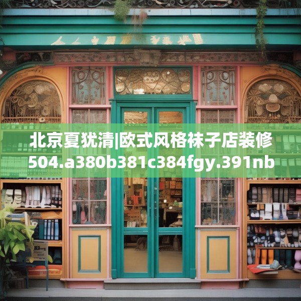 北京夏犹清|欧式风格袜子店装修504.a380b381c384fgy.391nbn