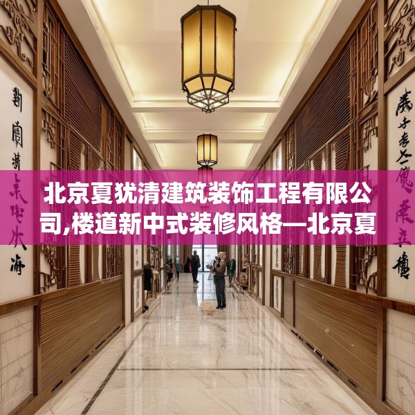 北京夏犹清建筑装饰工程有限公司,楼道新中式装修风格—北京夏犹清建筑装饰工程有限公司475.a351b352c355fgy.362fdsfds