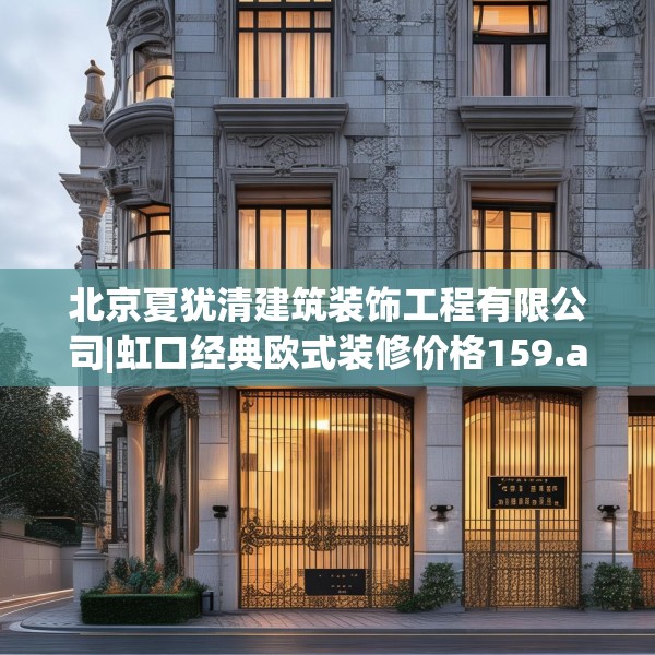 北京夏犹清建筑装饰工程有限公司|虹口经典欧式装修价格159.a35b36c39fgy.46fhsg