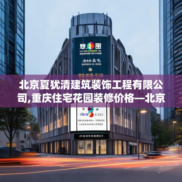 北京夏犹清建筑装饰工程有限公司,重庆住宅花园装修价格—北京夏犹清建筑装饰工程有限公司407.a283b284c287fgy.294cvcx