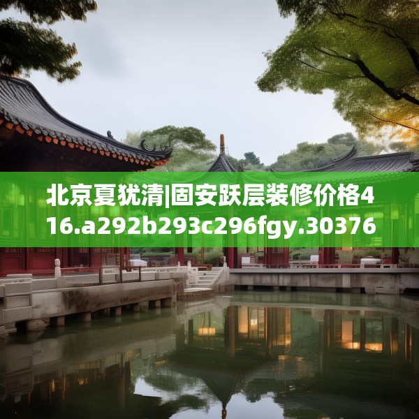 北京夏犹清|固安跃层装修价格416.a292b293c296fgy.30376668