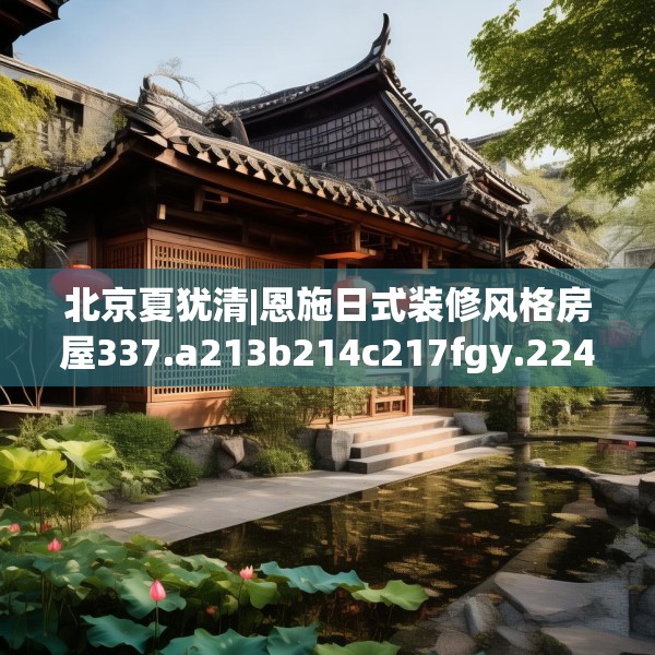北京夏犹清|恩施日式装修风格房屋337.a213b214c217fgy.224poiy