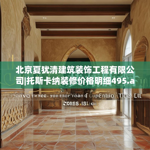 北京夏犹清建筑装饰工程有限公司|托斯卡纳装修价格明细495.a371b372c375fgy.382fghfd
