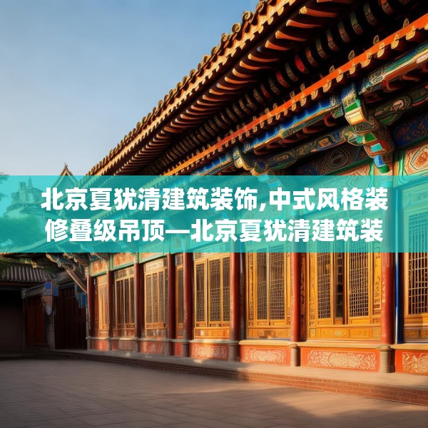 北京夏犹清建筑装饰,中式风格装修叠级吊顶—北京夏犹清建筑装饰182.a58b59c62fgy.6976681