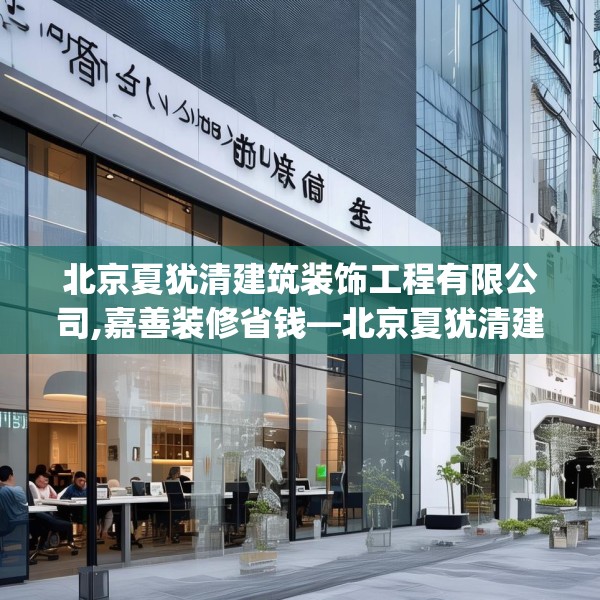 北京夏犹清建筑装饰工程有限公司,嘉善装修省钱—北京夏犹清建筑装饰工程有限公司602.a478b479c482fgy.489wew