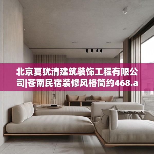 北京夏犹清建筑装饰工程有限公司|苍南民宿装修风格简约468.a344b345c348fgy.355nbn