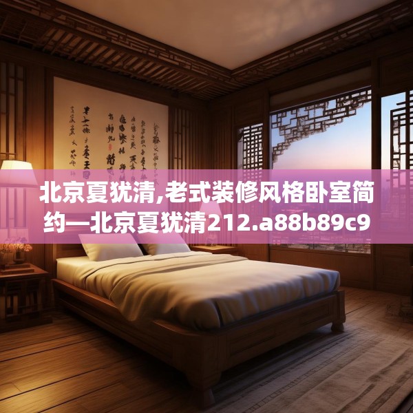 北京夏犹清,老式装修风格卧室简约—北京夏犹清212.a88b89c92fgy.99xczxv