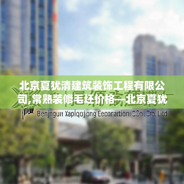 北京夏犹清建筑装饰工程有限公司,常熟装修毛坯价格—北京夏犹清建筑装饰工程有限公司604.a480b481c484fgy.491sdA