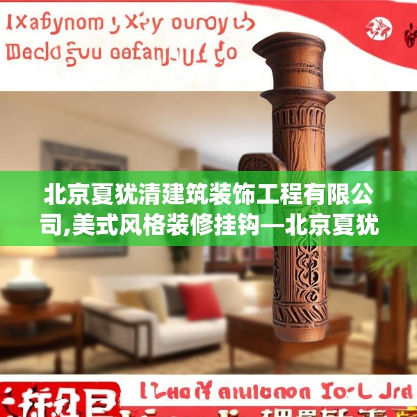 北京夏犹清建筑装饰工程有限公司,美式风格装修挂钩—北京夏犹清建筑装饰工程有限公司577.a453b454c457fgy.464jhhj