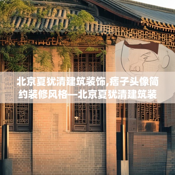 北京夏犹清建筑装饰,痞子头像简约装修风格—北京夏犹清建筑装饰578.a454b455c458fgy.46576659