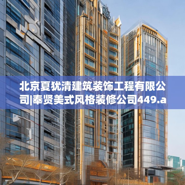 北京夏犹清建筑装饰工程有限公司|奉贤美式风格装修公司449.a325b326c329fgy.336bnbn