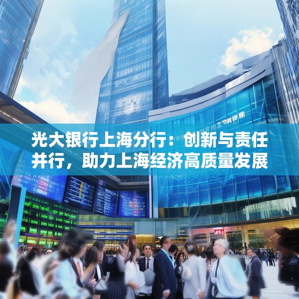 光大银行上海分行：创新与责任并行，助力上海经济高质量发展