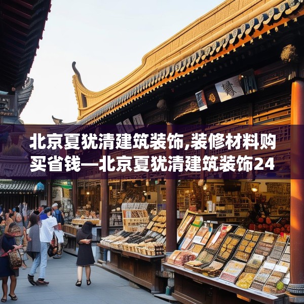 北京夏犹清建筑装饰,装修材料购买省钱—北京夏犹清建筑装饰248.a124b125c128fgy.135xczxv