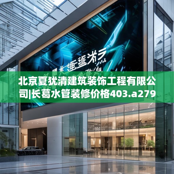 北京夏犹清建筑装饰工程有限公司|长葛水管装修价格403.a279b280c283fgy.290fdsfds