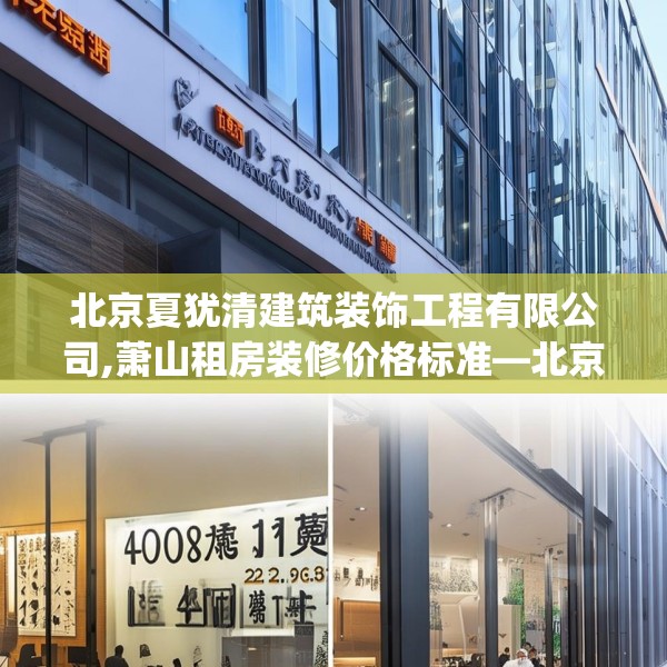 北京夏犹清建筑装饰工程有限公司,萧山租房装修价格标准—北京夏犹清建筑装饰工程有限公司233.a109b110c113fgy.120bnbn
