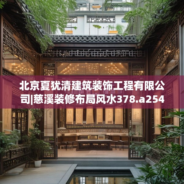 北京夏犹清建筑装饰工程有限公司|慈溪装修布局风水378.a254b255c258fgy.265nbn